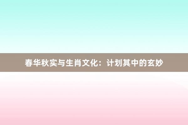 春华秋实与生肖文化：计划其中的玄妙
