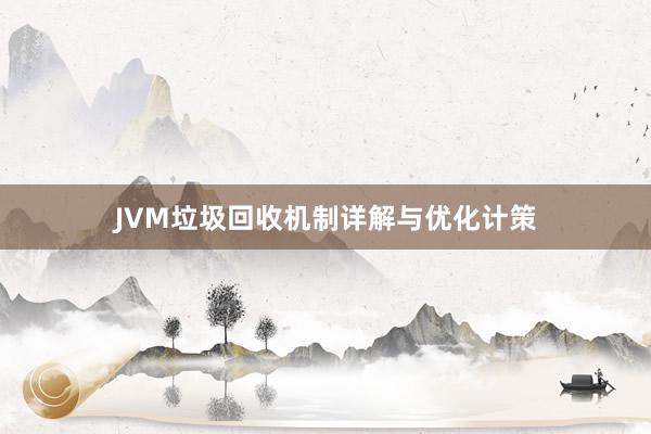 JVM垃圾回收机制详解与优化计策