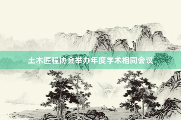 土木匠程协会举办年度学术相同会议