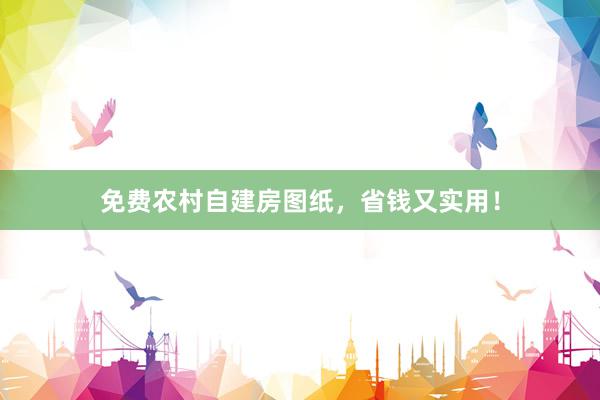 免费农村自建房图纸，省钱又实用！